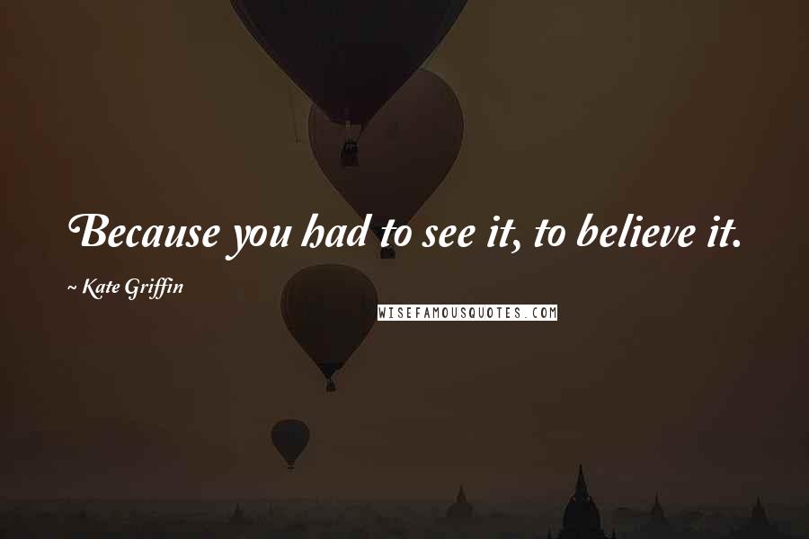 Kate Griffin Quotes: Because you had to see it, to believe it.