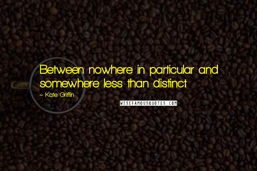 Kate Griffin Quotes: Between nowhere in particular and somewhere less than distinct.