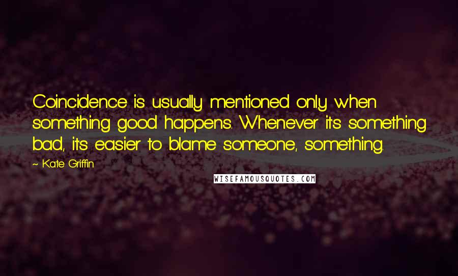 Kate Griffin Quotes: Coincidence is usually mentioned only when something good happens. Whenever it's something bad, it's easier to blame someone, something.