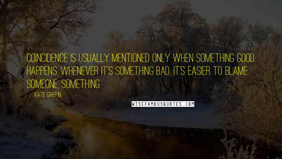 Kate Griffin Quotes: Coincidence is usually mentioned only when something good happens. Whenever it's something bad, it's easier to blame someone, something.