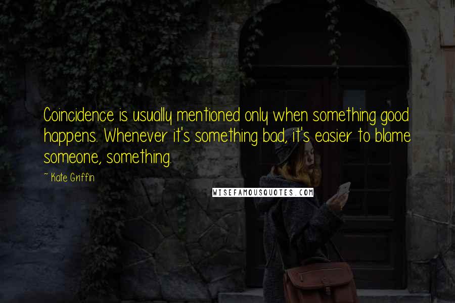 Kate Griffin Quotes: Coincidence is usually mentioned only when something good happens. Whenever it's something bad, it's easier to blame someone, something.