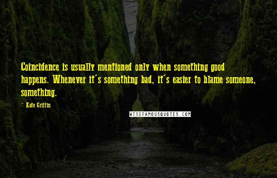 Kate Griffin Quotes: Coincidence is usually mentioned only when something good happens. Whenever it's something bad, it's easier to blame someone, something.