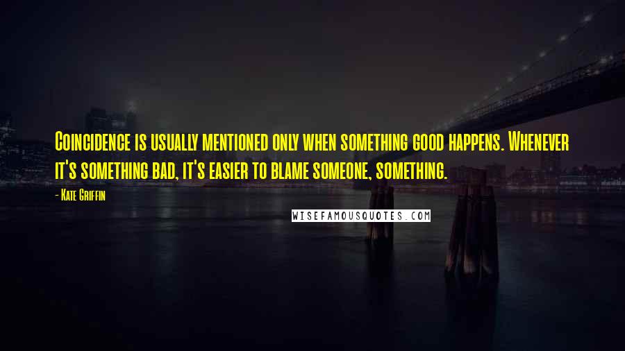 Kate Griffin Quotes: Coincidence is usually mentioned only when something good happens. Whenever it's something bad, it's easier to blame someone, something.