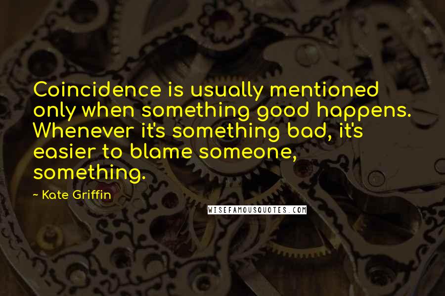 Kate Griffin Quotes: Coincidence is usually mentioned only when something good happens. Whenever it's something bad, it's easier to blame someone, something.