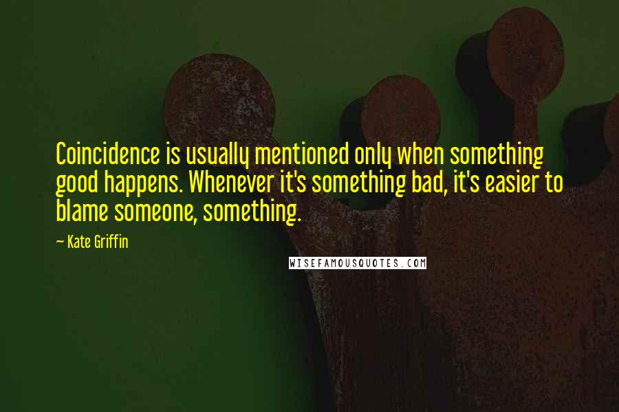 Kate Griffin Quotes: Coincidence is usually mentioned only when something good happens. Whenever it's something bad, it's easier to blame someone, something.