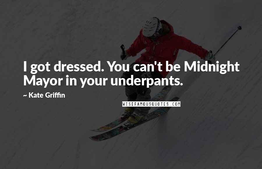 Kate Griffin Quotes: I got dressed. You can't be Midnight Mayor in your underpants.