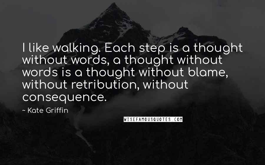 Kate Griffin Quotes: I like walking. Each step is a thought without words, a thought without words is a thought without blame, without retribution, without consequence.