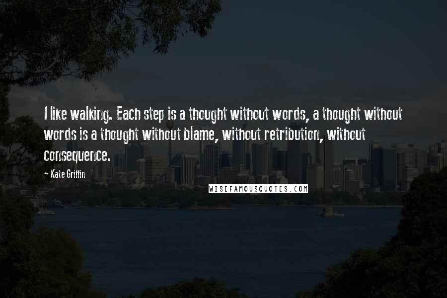 Kate Griffin Quotes: I like walking. Each step is a thought without words, a thought without words is a thought without blame, without retribution, without consequence.