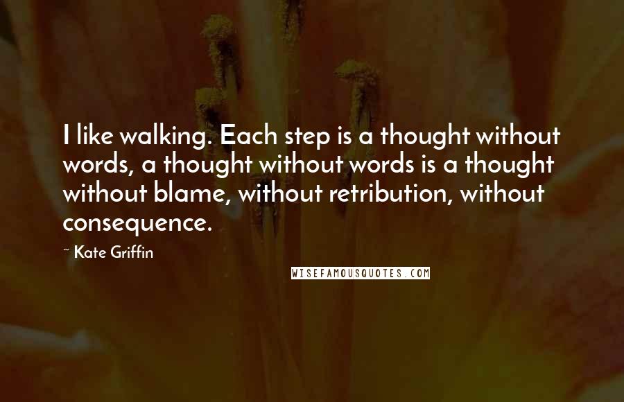 Kate Griffin Quotes: I like walking. Each step is a thought without words, a thought without words is a thought without blame, without retribution, without consequence.