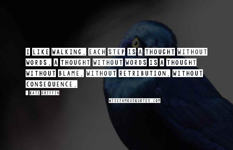 Kate Griffin Quotes: I like walking. Each step is a thought without words, a thought without words is a thought without blame, without retribution, without consequence.