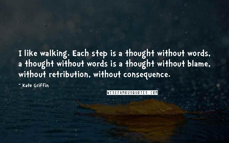 Kate Griffin Quotes: I like walking. Each step is a thought without words, a thought without words is a thought without blame, without retribution, without consequence.