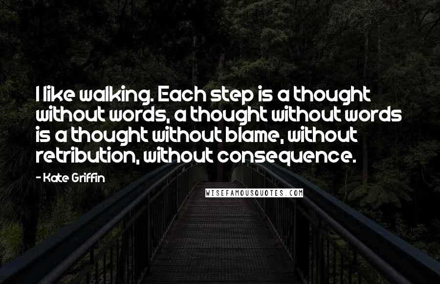 Kate Griffin Quotes: I like walking. Each step is a thought without words, a thought without words is a thought without blame, without retribution, without consequence.