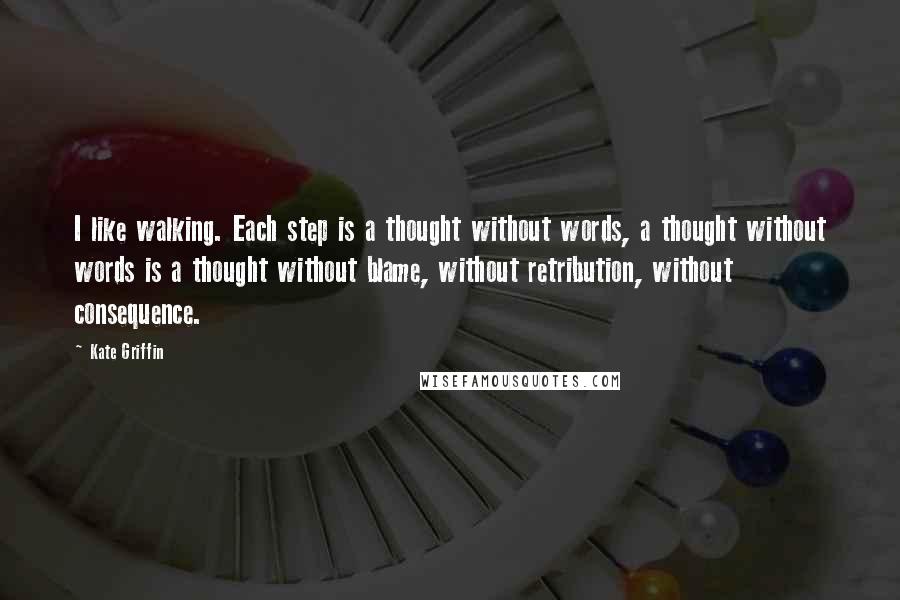 Kate Griffin Quotes: I like walking. Each step is a thought without words, a thought without words is a thought without blame, without retribution, without consequence.