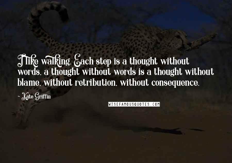 Kate Griffin Quotes: I like walking. Each step is a thought without words, a thought without words is a thought without blame, without retribution, without consequence.