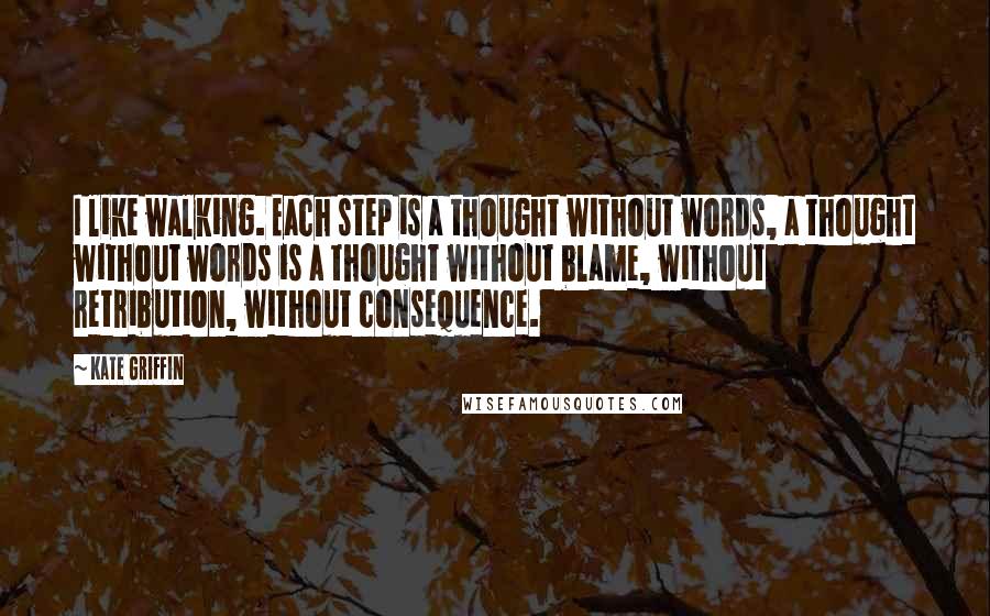 Kate Griffin Quotes: I like walking. Each step is a thought without words, a thought without words is a thought without blame, without retribution, without consequence.