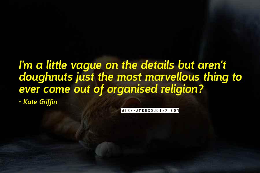 Kate Griffin Quotes: I'm a little vague on the details but aren't doughnuts just the most marvellous thing to ever come out of organised religion?