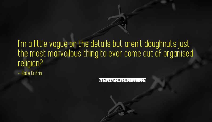 Kate Griffin Quotes: I'm a little vague on the details but aren't doughnuts just the most marvellous thing to ever come out of organised religion?