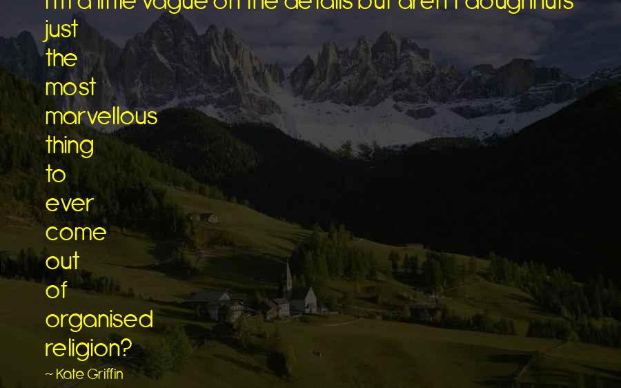 Kate Griffin Quotes: I'm a little vague on the details but aren't doughnuts just the most marvellous thing to ever come out of organised religion?