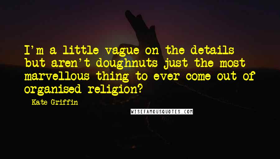 Kate Griffin Quotes: I'm a little vague on the details but aren't doughnuts just the most marvellous thing to ever come out of organised religion?