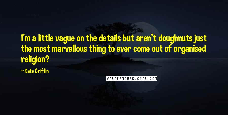 Kate Griffin Quotes: I'm a little vague on the details but aren't doughnuts just the most marvellous thing to ever come out of organised religion?