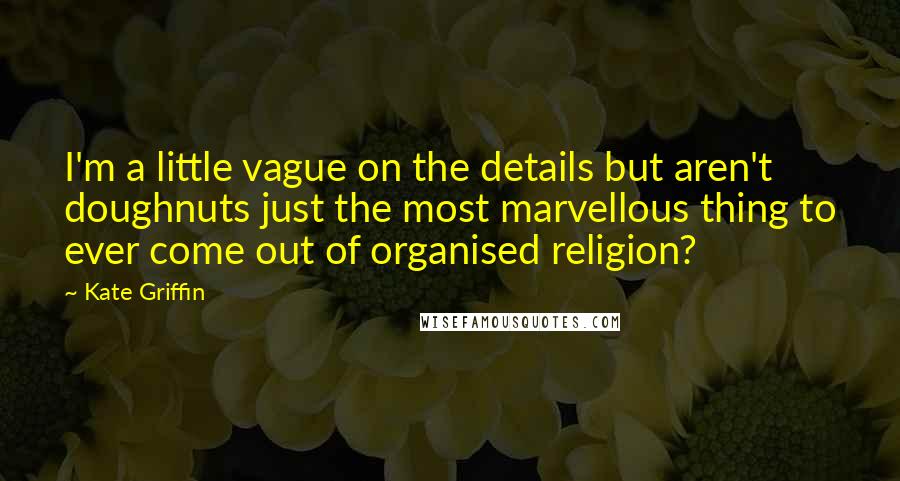 Kate Griffin Quotes: I'm a little vague on the details but aren't doughnuts just the most marvellous thing to ever come out of organised religion?