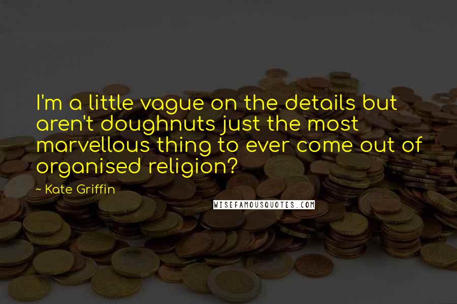 Kate Griffin Quotes: I'm a little vague on the details but aren't doughnuts just the most marvellous thing to ever come out of organised religion?
