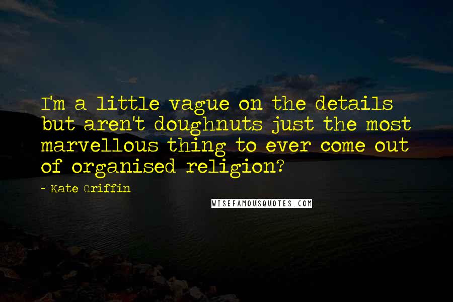 Kate Griffin Quotes: I'm a little vague on the details but aren't doughnuts just the most marvellous thing to ever come out of organised religion?