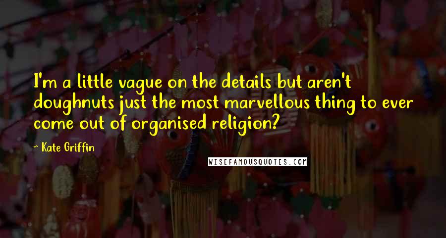 Kate Griffin Quotes: I'm a little vague on the details but aren't doughnuts just the most marvellous thing to ever come out of organised religion?