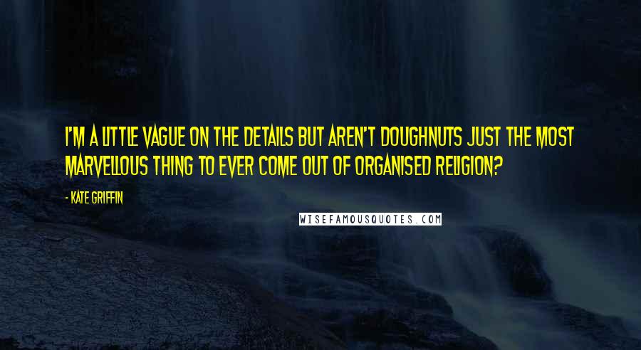 Kate Griffin Quotes: I'm a little vague on the details but aren't doughnuts just the most marvellous thing to ever come out of organised religion?