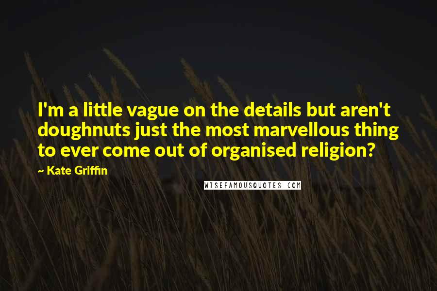 Kate Griffin Quotes: I'm a little vague on the details but aren't doughnuts just the most marvellous thing to ever come out of organised religion?