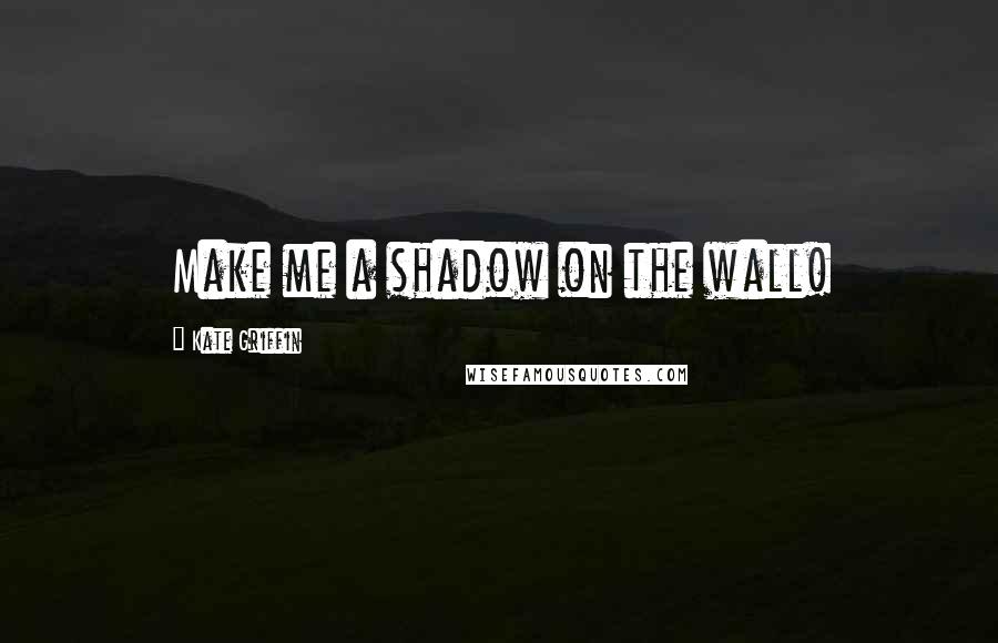 Kate Griffin Quotes: Make me a shadow on the wall!