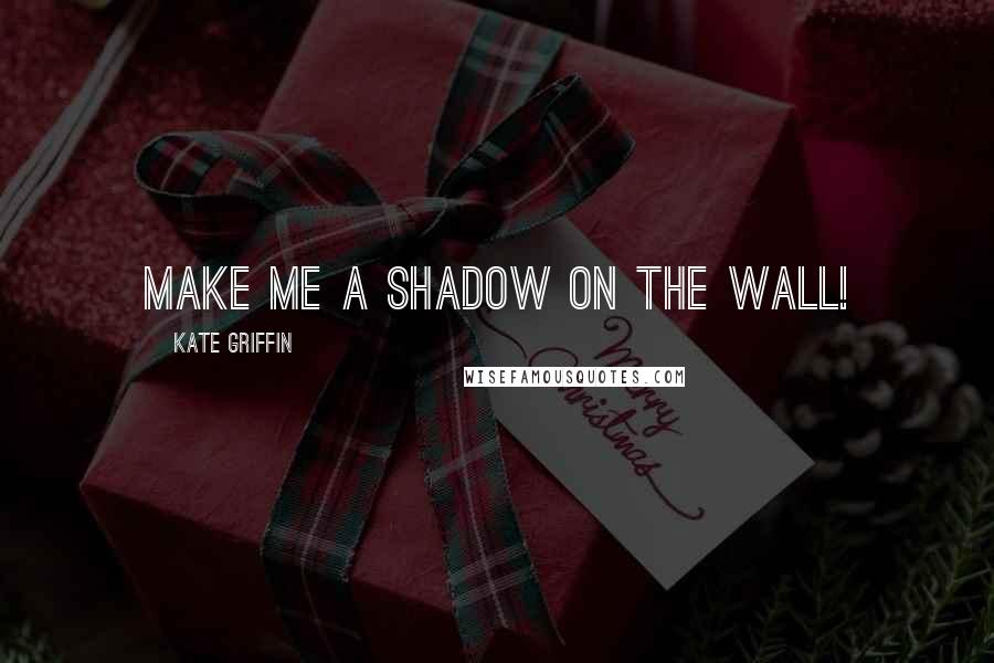 Kate Griffin Quotes: Make me a shadow on the wall!