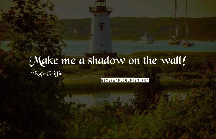 Kate Griffin Quotes: Make me a shadow on the wall!