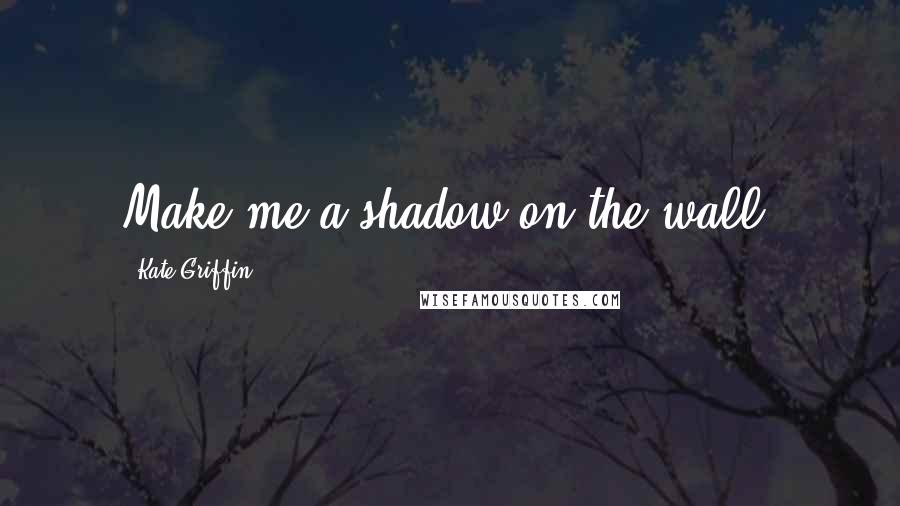 Kate Griffin Quotes: Make me a shadow on the wall!