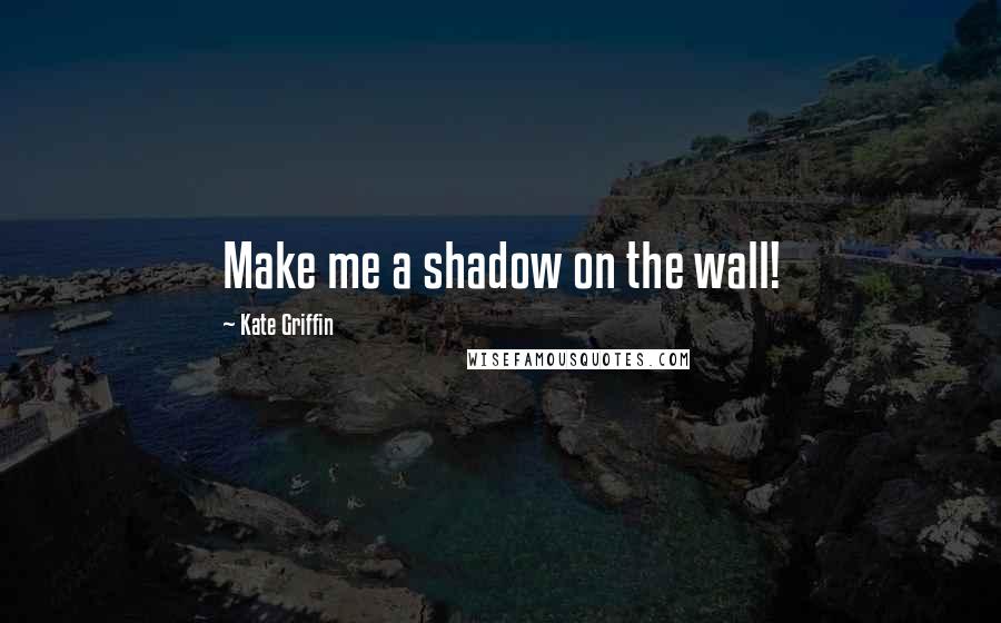 Kate Griffin Quotes: Make me a shadow on the wall!