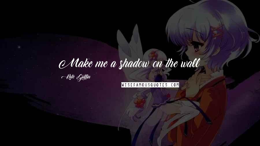 Kate Griffin Quotes: Make me a shadow on the wall!