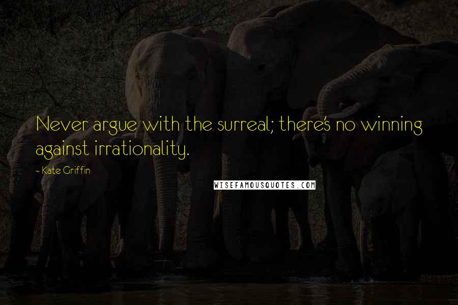 Kate Griffin Quotes: Never argue with the surreal; there's no winning against irrationality.