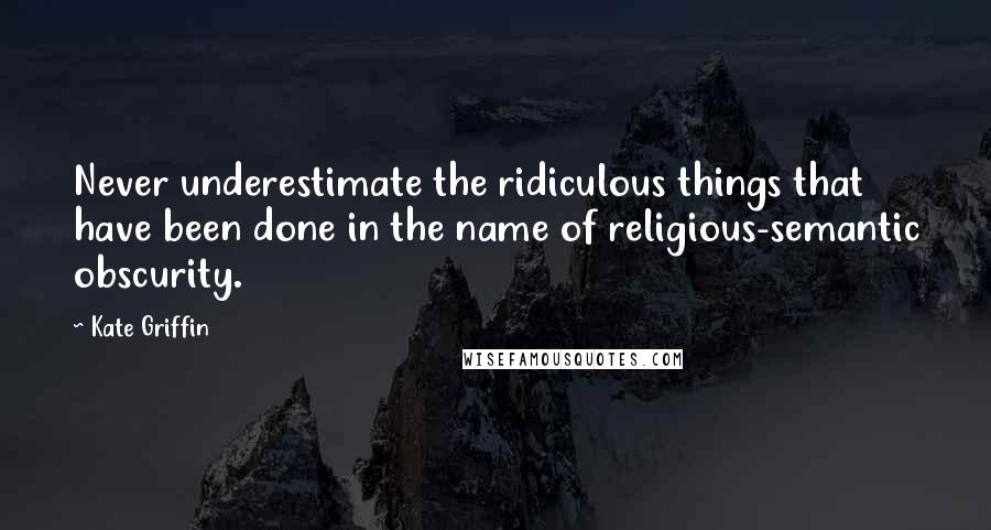 Kate Griffin Quotes: Never underestimate the ridiculous things that have been done in the name of religious-semantic obscurity.