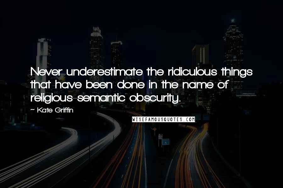 Kate Griffin Quotes: Never underestimate the ridiculous things that have been done in the name of religious-semantic obscurity.