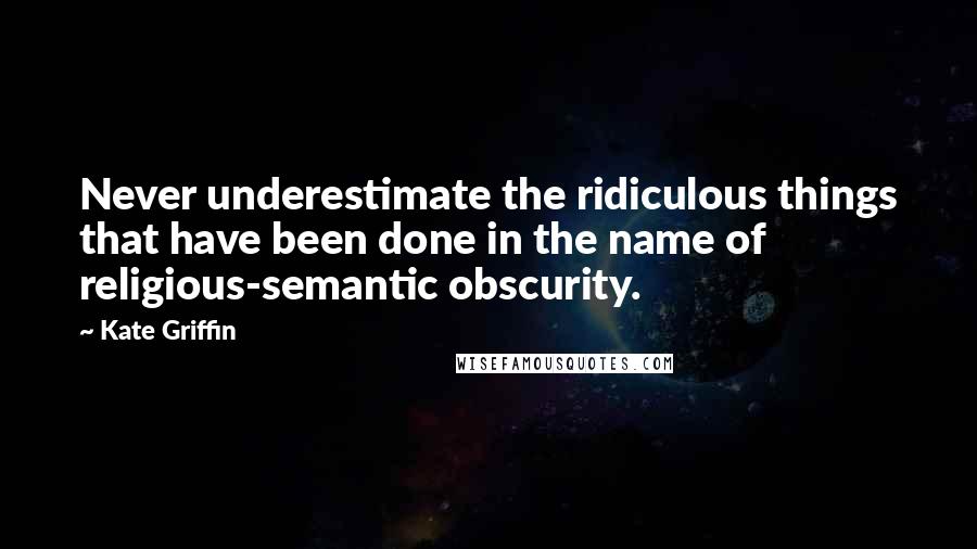 Kate Griffin Quotes: Never underestimate the ridiculous things that have been done in the name of religious-semantic obscurity.