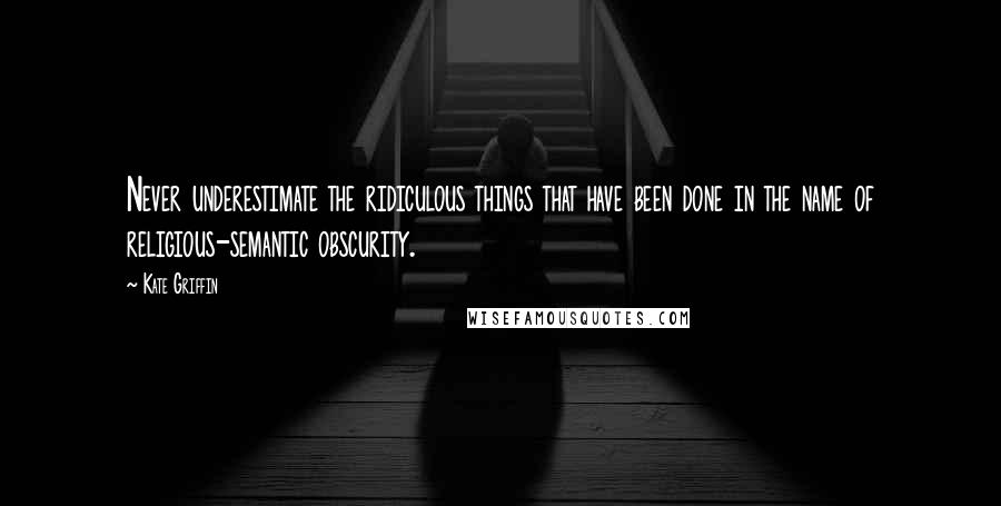 Kate Griffin Quotes: Never underestimate the ridiculous things that have been done in the name of religious-semantic obscurity.