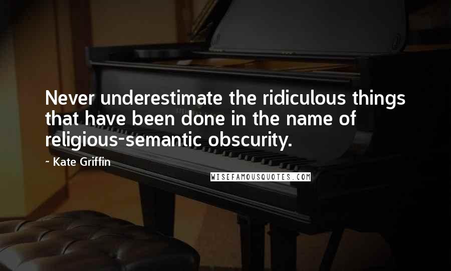 Kate Griffin Quotes: Never underestimate the ridiculous things that have been done in the name of religious-semantic obscurity.