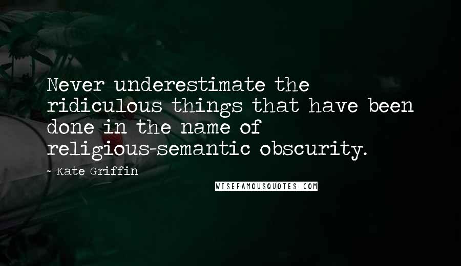 Kate Griffin Quotes: Never underestimate the ridiculous things that have been done in the name of religious-semantic obscurity.