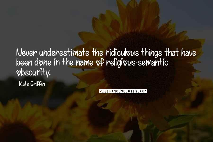 Kate Griffin Quotes: Never underestimate the ridiculous things that have been done in the name of religious-semantic obscurity.