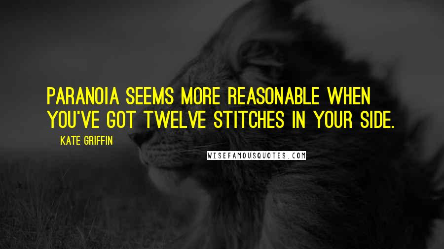 Kate Griffin Quotes: Paranoia seems more reasonable when you've got twelve stitches in your side.