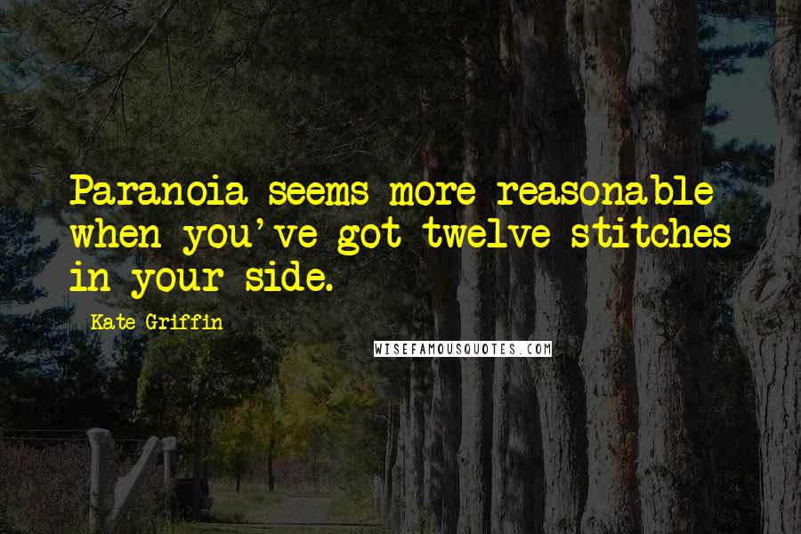 Kate Griffin Quotes: Paranoia seems more reasonable when you've got twelve stitches in your side.