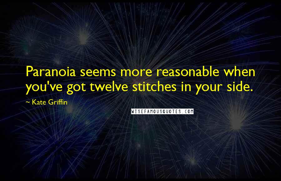 Kate Griffin Quotes: Paranoia seems more reasonable when you've got twelve stitches in your side.