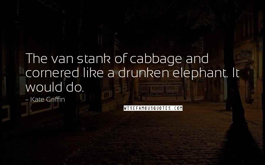 Kate Griffin Quotes: The van stank of cabbage and cornered like a drunken elephant. It would do.