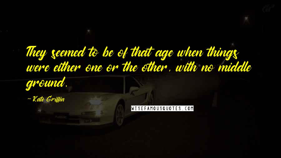 Kate Griffin Quotes: They seemed to be of that age when things were either one or the other, with no middle ground.