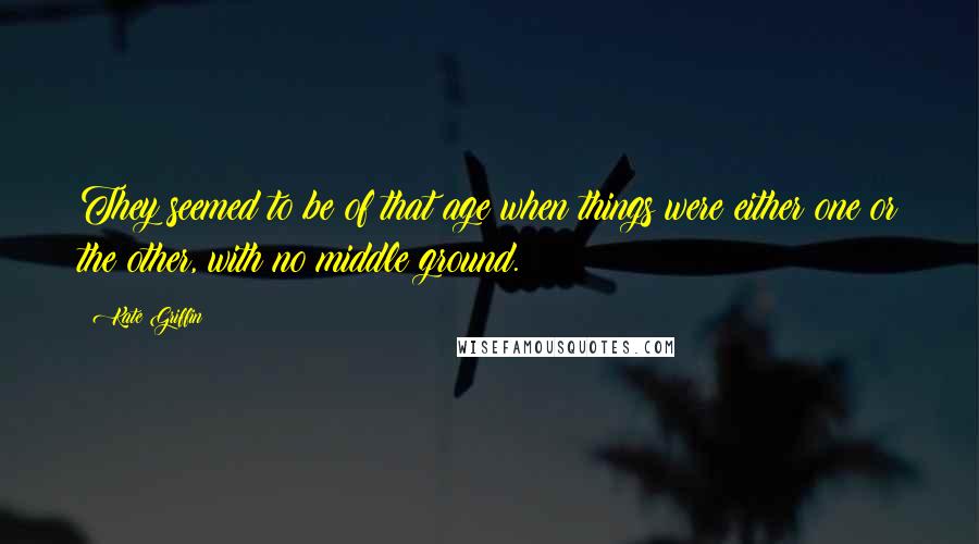 Kate Griffin Quotes: They seemed to be of that age when things were either one or the other, with no middle ground.